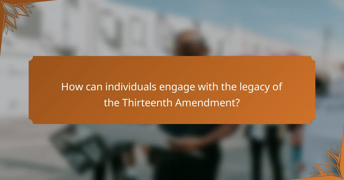 How can individuals engage with the legacy of the Thirteenth Amendment?