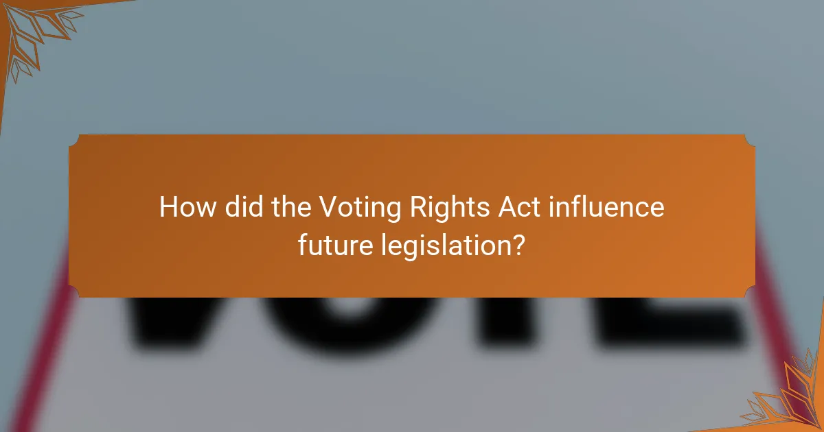 How did the Voting Rights Act influence future legislation?
