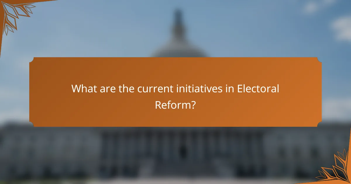 What are the current initiatives in Electoral Reform?