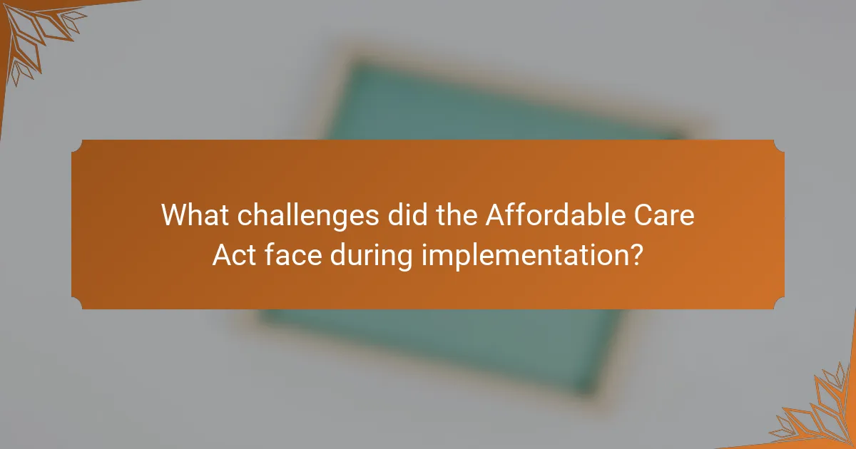 What challenges did the Affordable Care Act face during implementation?
