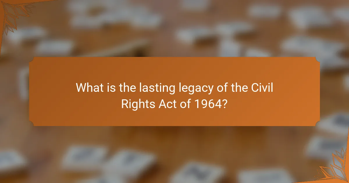 What is the lasting legacy of the Civil Rights Act of 1964?