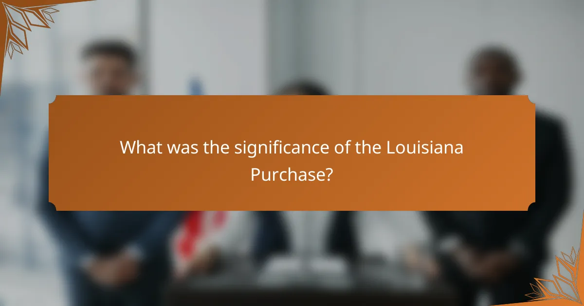 What was the significance of the Louisiana Purchase?