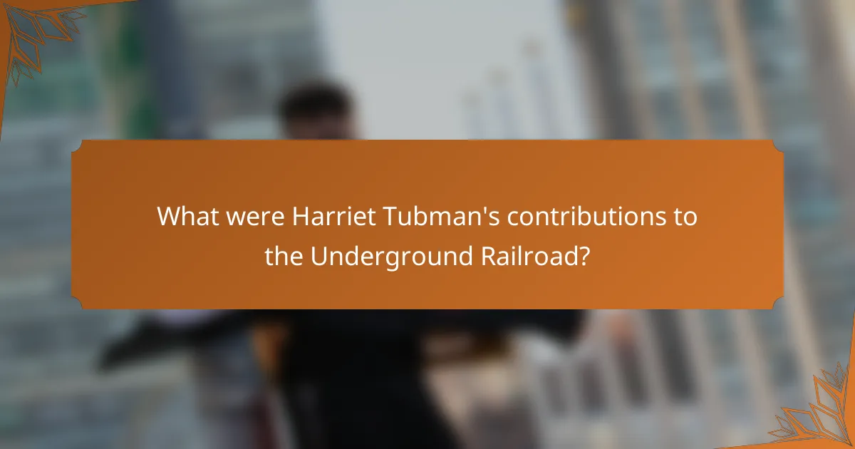 What were Harriet Tubman's contributions to the Underground Railroad?