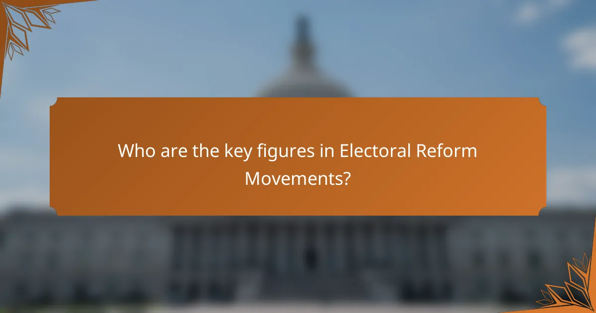 Who are the key figures in Electoral Reform Movements?