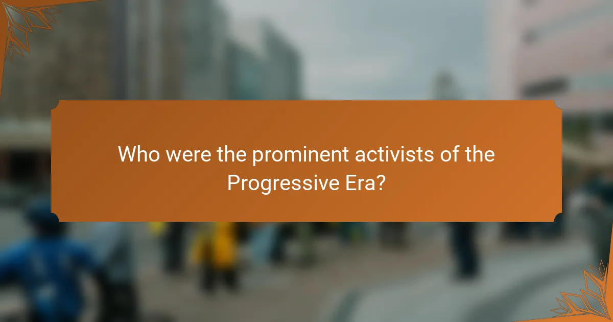 Who were the prominent activists of the Progressive Era?